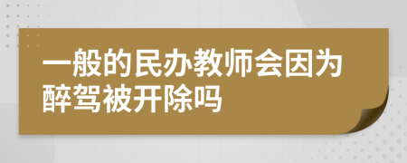 一般的民办教师会因为醉驾被开除吗