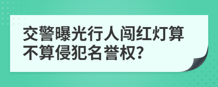 交警曝光行人闯红灯算不算侵犯名誉权？