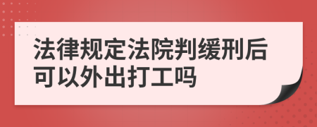 法律规定法院判缓刑后可以外出打工吗