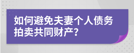 如何避免夫妻个人债务拍卖共同财产？
