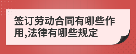 签订劳动合同有哪些作用,法律有哪些规定