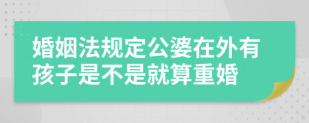 婚姻法规定公婆在外有孩子是不是就算重婚