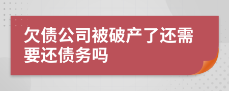 欠债公司被破产了还需要还债务吗