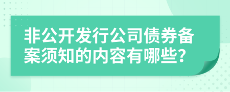 非公开发行公司债券备案须知的内容有哪些？