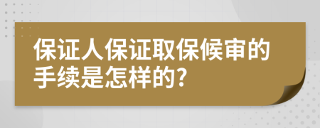 保证人保证取保候审的手续是怎样的?