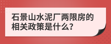 石景山水泥厂两限房的相关政策是什么？