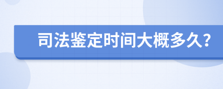 司法鉴定时间大概多久？