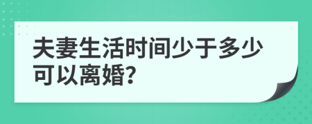 夫妻生活时间少于多少可以离婚？