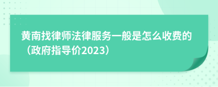 黄南找律师法律服务一般是怎么收费的（政府指导价2023）