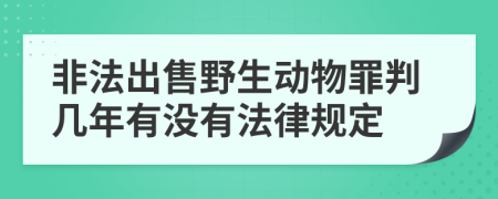 非法出售野生动物罪判几年有没有法律规定