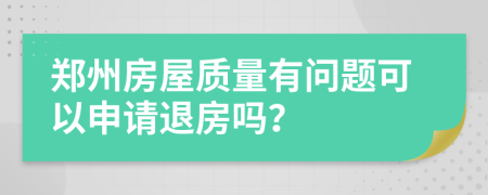 郑州房屋质量有问题可以申请退房吗？