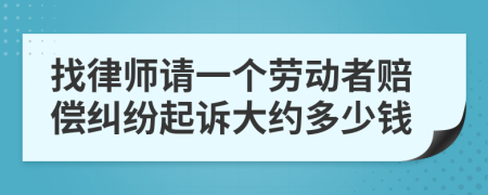 找律师请一个劳动者赔偿纠纷起诉大约多少钱