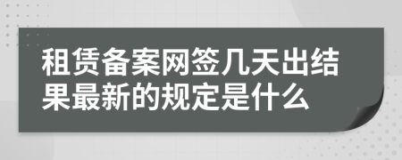 租赁备案网签几天出结果最新的规定是什么