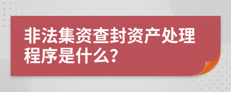 非法集资查封资产处理程序是什么？