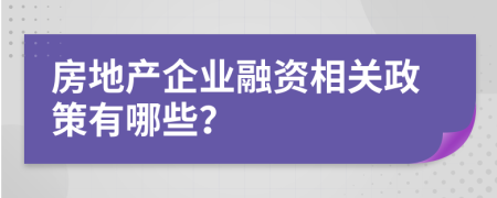 房地产企业融资相关政策有哪些？