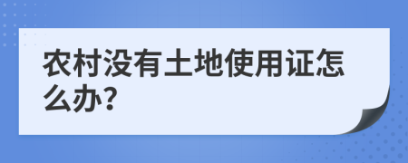 农村没有土地使用证怎么办？