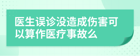 医生误诊没造成伤害可以算作医疗事故么