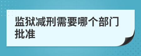 监狱减刑需要哪个部门批准