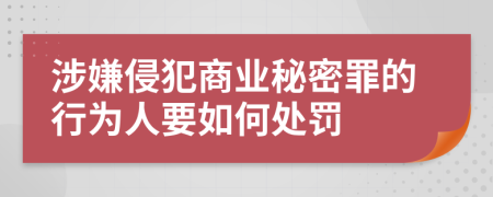涉嫌侵犯商业秘密罪的行为人要如何处罚