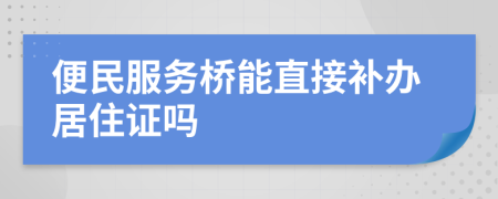 便民服务桥能直接补办居住证吗