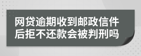 网贷逾期收到邮政信件后拒不还款会被判刑吗