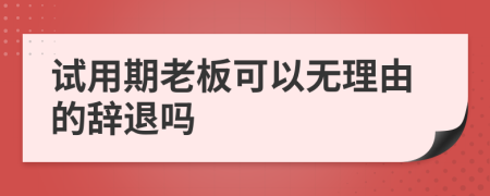 试用期老板可以无理由的辞退吗