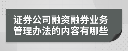 证券公司融资融券业务管理办法的内容有哪些