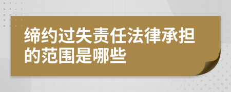 缔约过失责任法律承担的范围是哪些