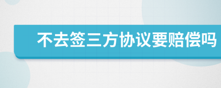 不去签三方协议要赔偿吗