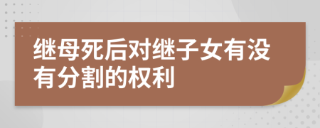 继母死后对继子女有没有分割的权利