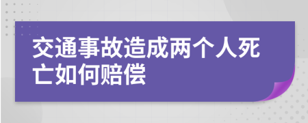 交通事故造成两个人死亡如何赔偿