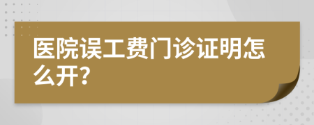 医院误工费门诊证明怎么开？