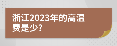 浙江2023年的高温费是少?