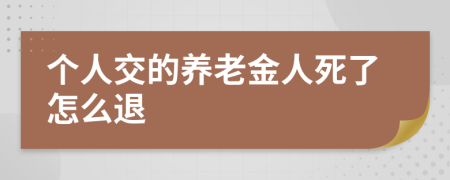 个人交的养老金人死了怎么退