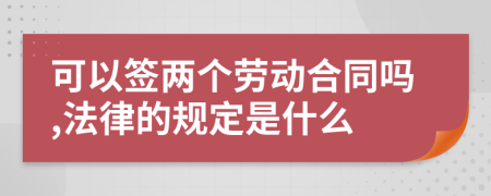 可以签两个劳动合同吗,法律的规定是什么