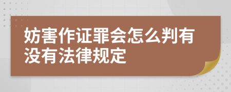 妨害作证罪会怎么判有没有法律规定