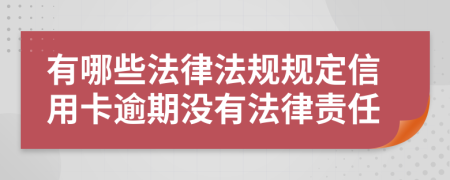 有哪些法律法规规定信用卡逾期没有法律责任