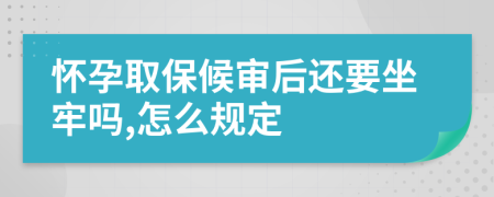 怀孕取保候审后还要坐牢吗,怎么规定