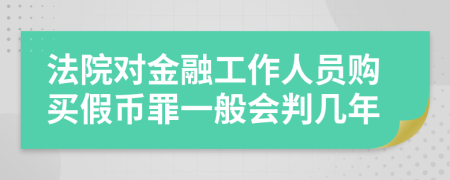 法院对金融工作人员购买假币罪一般会判几年