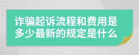诈骗起诉流程和费用是多少最新的规定是什么