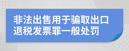 非法出售用于骗取出口退税发票罪一般处罚