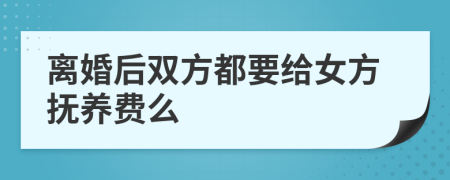 离婚后双方都要给女方抚养费么