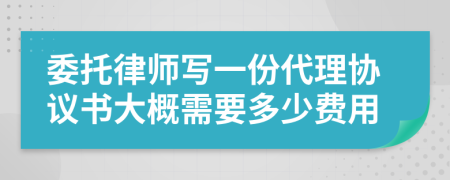 委托律师写一份代理协议书大概需要多少费用