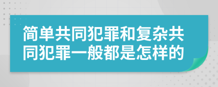 简单共同犯罪和复杂共同犯罪一般都是怎样的