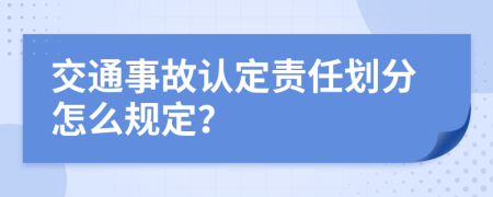 交通事故认定责任划分怎么规定？