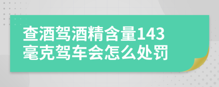 查酒驾酒精含量143毫克驾车会怎么处罚