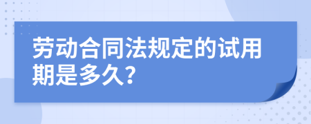 劳动合同法规定的试用期是多久？