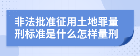 非法批准征用土地罪量刑标准是什么怎样量刑