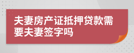 夫妻房产证抵押贷款需要夫妻签字吗