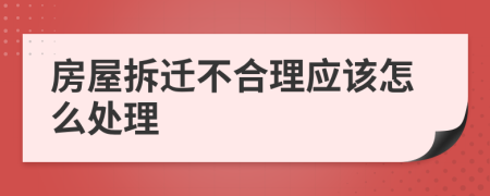 房屋拆迁不合理应该怎么处理